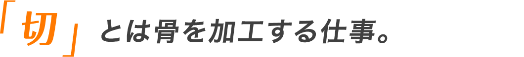 「切」とは骨を加工する仕事。