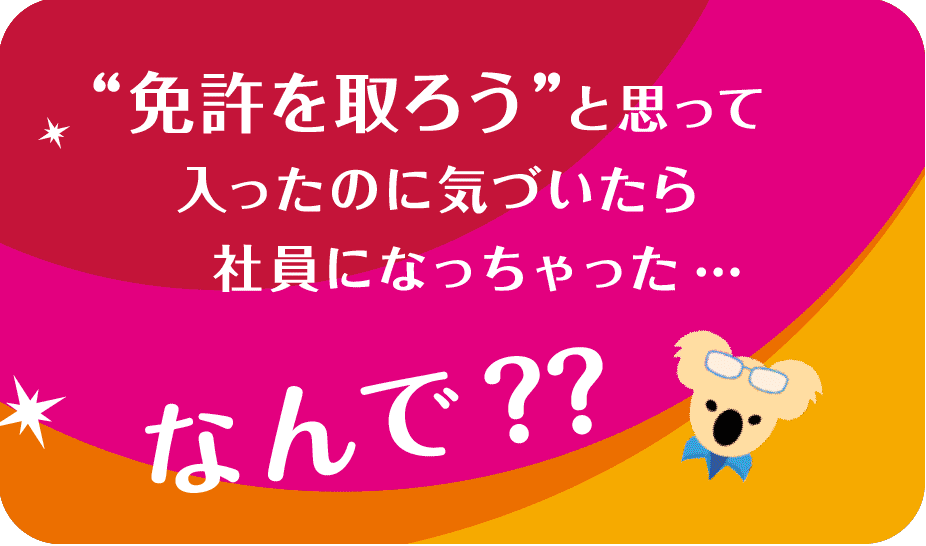 免許を取ろうと思って入ったのに気づいたら社員になっちゃった…